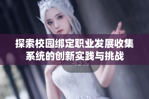 探索校园绑定职业发展收集系统的创新实践与挑战