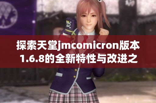 探索天堂jmcomicron版本1.6.8的全新特性与改进之处