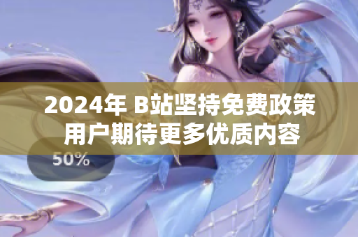 2024年 B站坚持免费政策 用户期待更多优质内容