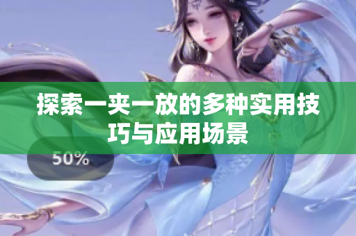 探索一夹一放的多种实用技巧与应用场景