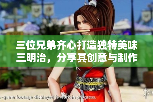 三位兄弟齐心打造独特美味三明治，分享其创意与制作秘诀