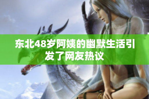 东北48岁阿姨的幽默生活引发了网友热议