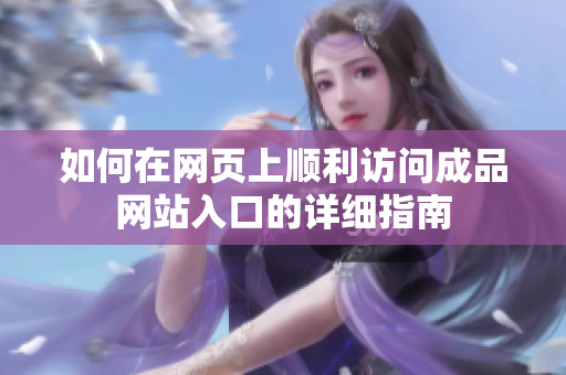 如何在网页上顺利访问成品网站入口的详细指南