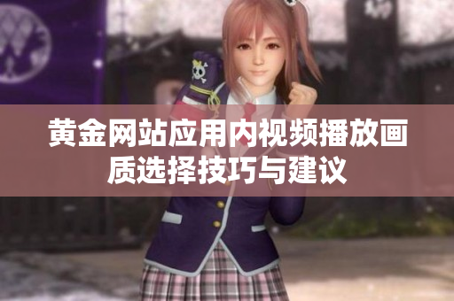 黄金网站应用内视频播放画质选择技巧与建议