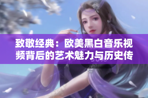 致敬经典：欧美黑白音乐视频背后的艺术魅力与历史传承