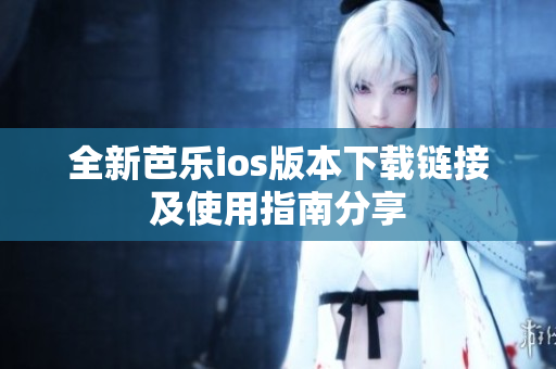 全新芭乐ios版本下载链接及使用指南分享