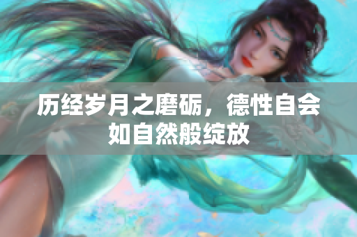 历经岁月之磨砺，德性自会如自然般绽放