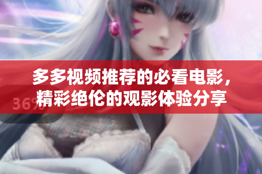 多多视频推荐的必看电影，精彩绝伦的观影体验分享