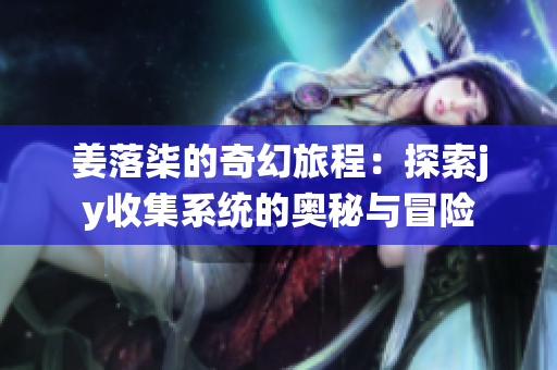 姜落柒的奇幻旅程：探索jy收集系统的奥秘与冒险