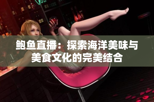 鲍鱼直播：探索海洋美味与美食文化的完美结合