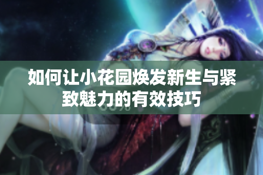 如何让小花园焕发新生与紧致魅力的有效技巧