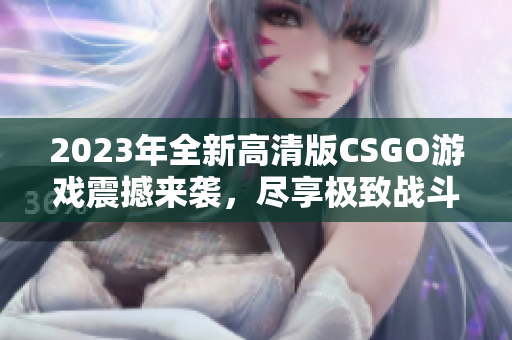 2023年全新高清版CSGO游戏震撼来袭，尽享极致战斗体验