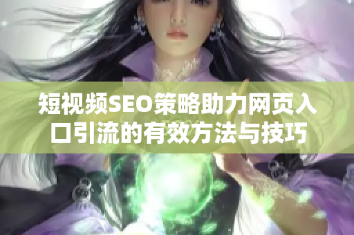 短视频SEO策略助力网页入口引流的有效方法与技巧