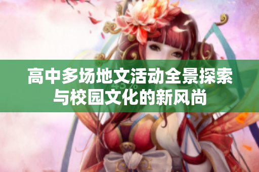 高中多场地文活动全景探索与校园文化的新风尚