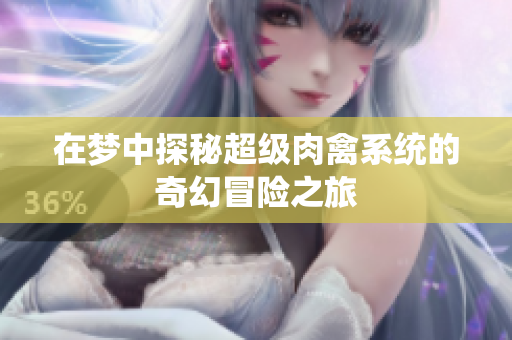 在梦中探秘超级肉禽系统的奇幻冒险之旅