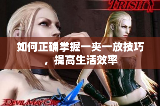 如何正确掌握一夹一放技巧，提高生活效率