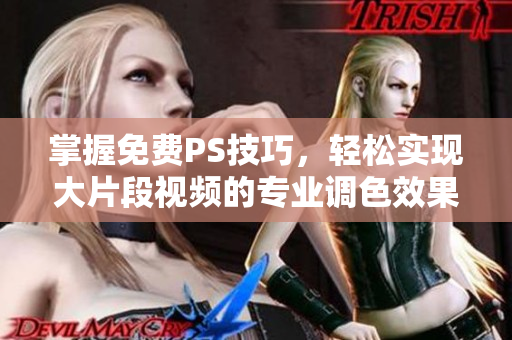 掌握免费PS技巧，轻松实现大片段视频的专业调色效果
