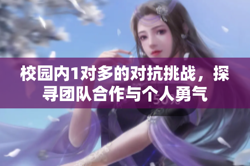 校园内1对多的对抗挑战，探寻团队合作与个人勇气