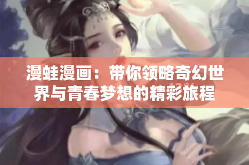 漫蛙漫画：带你领略奇幻世界与青春梦想的精彩旅程