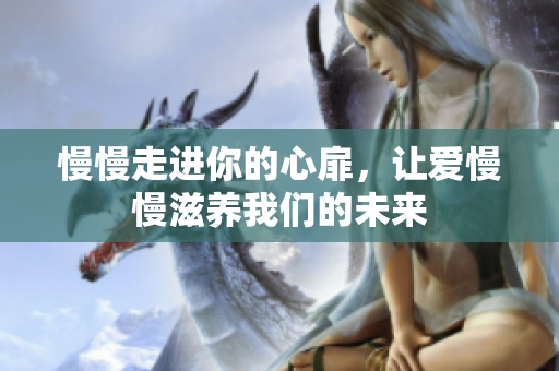慢慢走进你的心扉，让爱慢慢滋养我们的未来