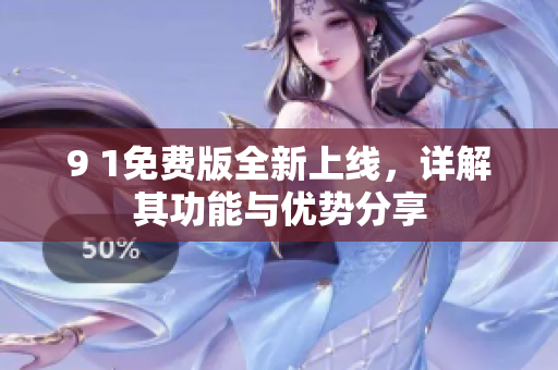 9 1免费版全新上线，详解其功能与优势分享