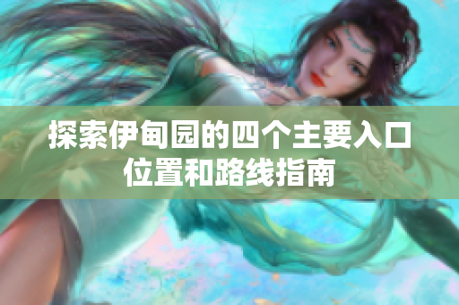 探索伊甸园的四个主要入口位置和路线指南