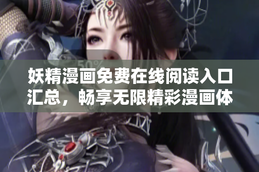 妖精漫画免费在线阅读入口汇总，畅享无限精彩漫画体验