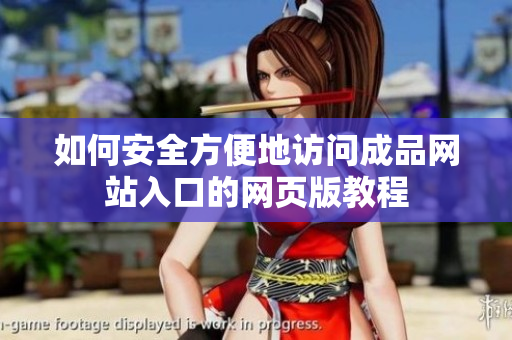 如何安全方便地访问成品网站入口的网页版教程