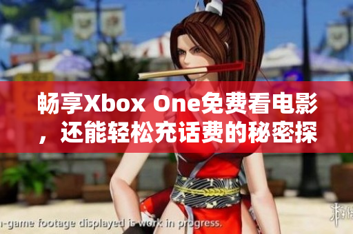 畅享Xbox One免费看电影，还能轻松充话费的秘密探秘