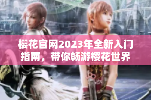 樱花官网2023年全新入门指南，带你畅游樱花世界