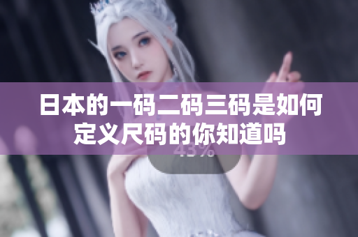 日本的一码二码三码是如何定义尺码的你知道吗