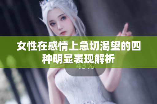 女性在感情上急切渴望的四种明显表现解析