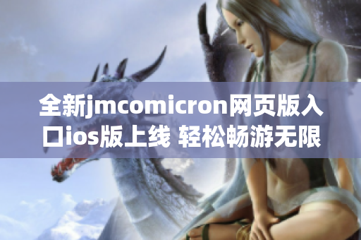 全新jmcomicron网页版入口ios版上线 轻松畅游无限精彩内容