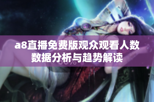 a8直播免费版观众观看人数数据分析与趋势解读