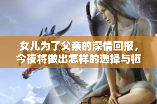 女儿为了父亲的深情回报，今夜将做出怎样的选择与牺牲