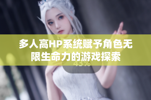 多人高HP系统赋予角色无限生命力的游戏探索