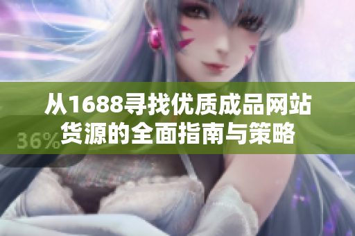 从1688寻找优质成品网站货源的全面指南与策略