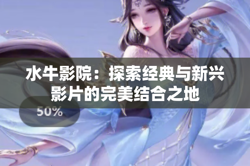 水牛影院：探索经典与新兴影片的完美结合之地