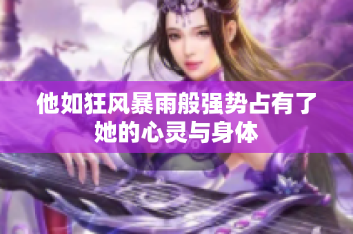 他如狂风暴雨般强势占有了她的心灵与身体