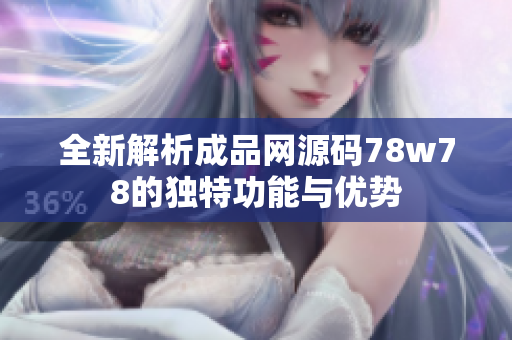 全新解析成品网源码78w78的独特功能与优势