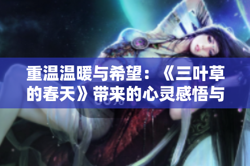 重温温暖与希望：《三叶草的春天》带来的心灵感悟与人生哲思