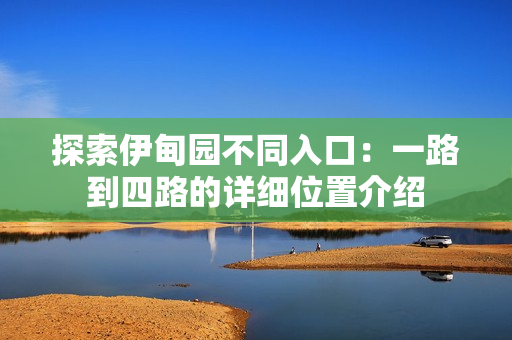 探索伊甸园不同入口：一路到四路的详细位置介绍