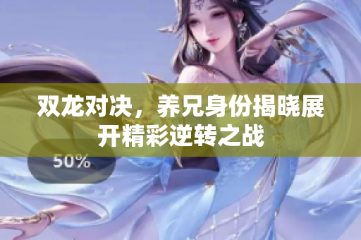 双龙对决，养兄身份揭晓展开精彩逆转之战