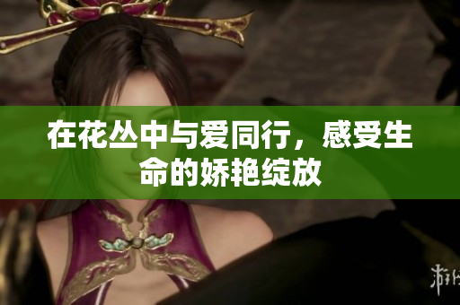 在花丛中与爱同行，感受生命的娇艳绽放
