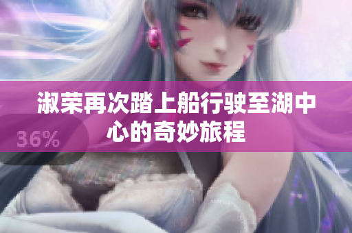 淑荣再次踏上船行驶至湖中心的奇妙旅程