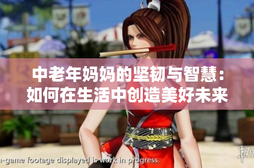 中老年妈妈的坚韧与智慧：如何在生活中创造美好未来