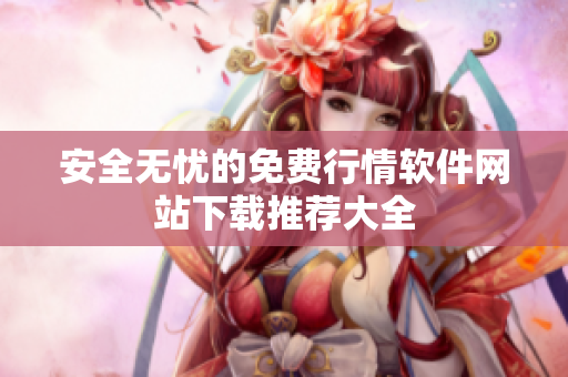 安全无忧的免费行情软件网站下载推荐大全