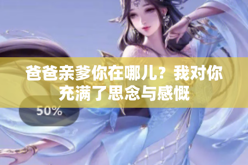 爸爸亲爹你在哪儿？我对你充满了思念与感慨