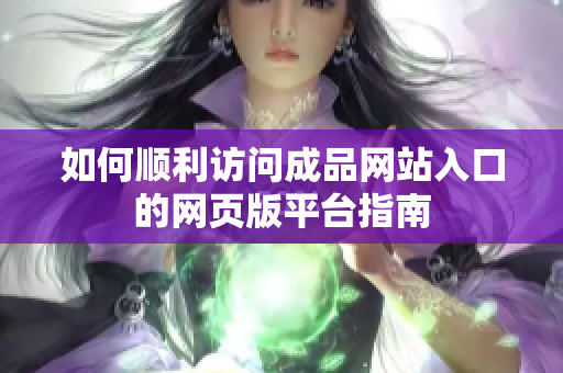 如何顺利访问成品网站入口的网页版平台指南