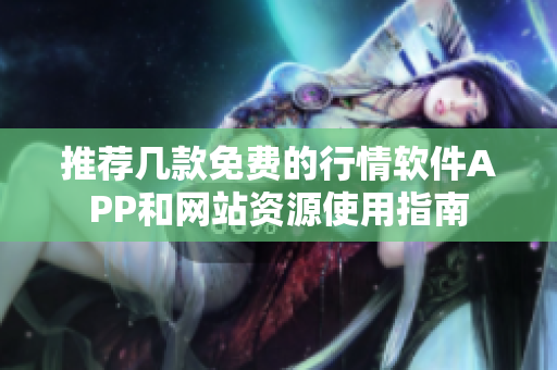 推荐几款免费的行情软件APP和网站资源使用指南